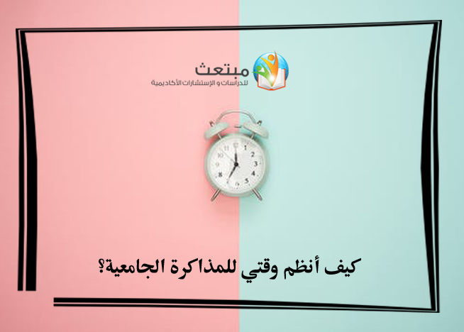 كيف أنظم وقتي للمذاكرة الجامعية؟
